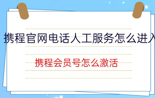 携程官网电话人工服务怎么进入 携程会员号怎么激活？